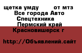 щетка умду-80.82 от мтз  - Все города Авто » Спецтехника   . Пермский край,Красновишерск г.